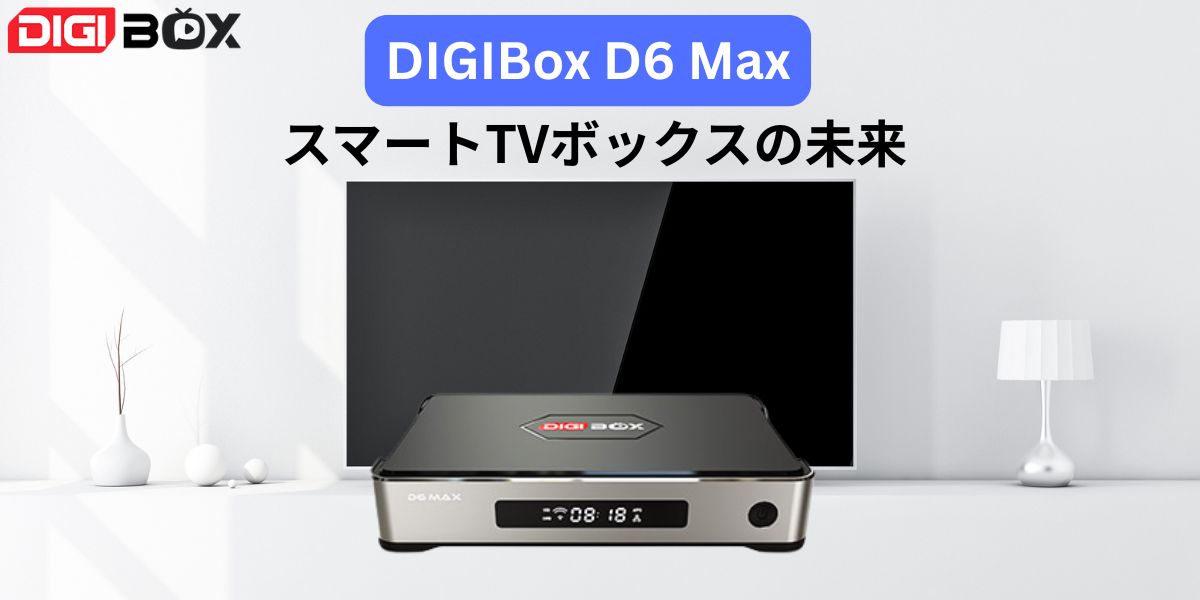 8K対応！DIGIBox D6 Maxで家庭のTV体験を次のレベルへ
